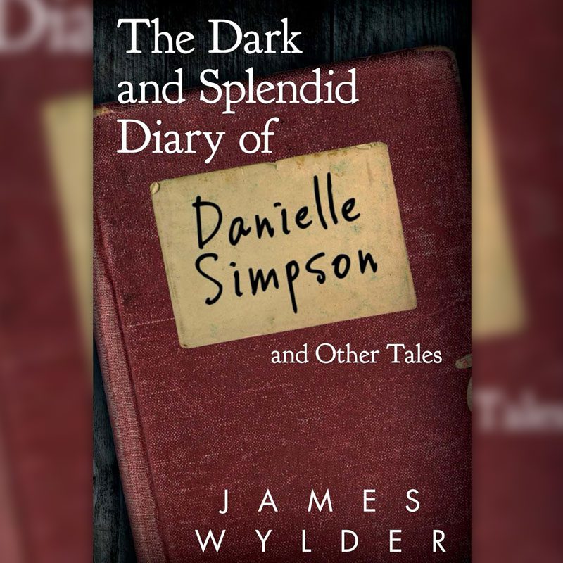 James Wylder: The Dark and Splendid Diary of Danielle Simpson and Other Tales